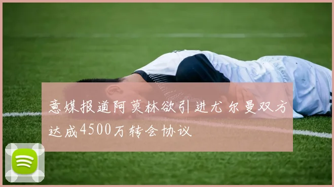 意媒报道阿莫林欲引进尤尔曼双方达成4500万转会协议