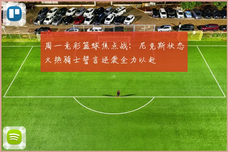 周一竞彩篮球焦点战：尼克斯状态火热骑士誓言逆袭全力以赴