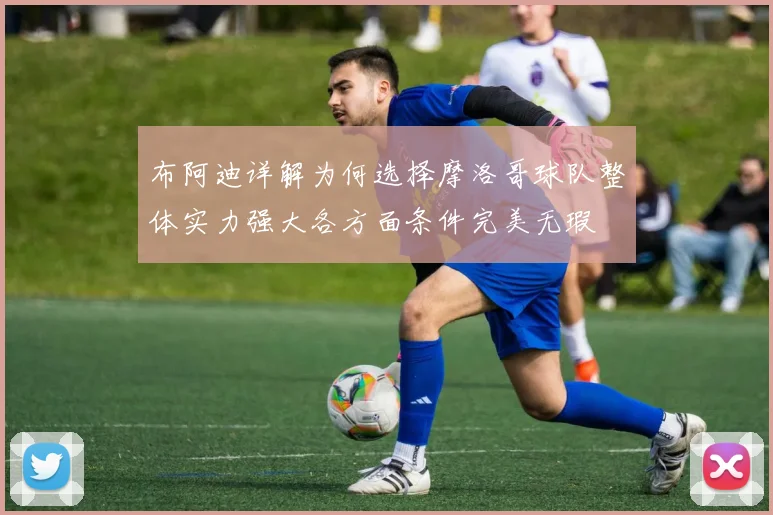 布阿迪详解为何选择摩洛哥球队整体实力强大各方面条件完美无瑕