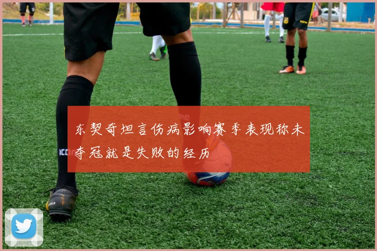 东契奇坦言伤病影响赛季表现称未夺冠就是失败的经历