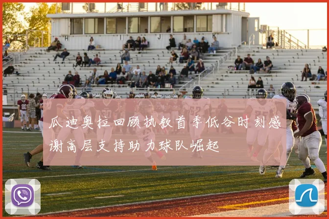 瓜迪奥拉回顾执教首季低谷时刻感谢高层支持助力球队崛起