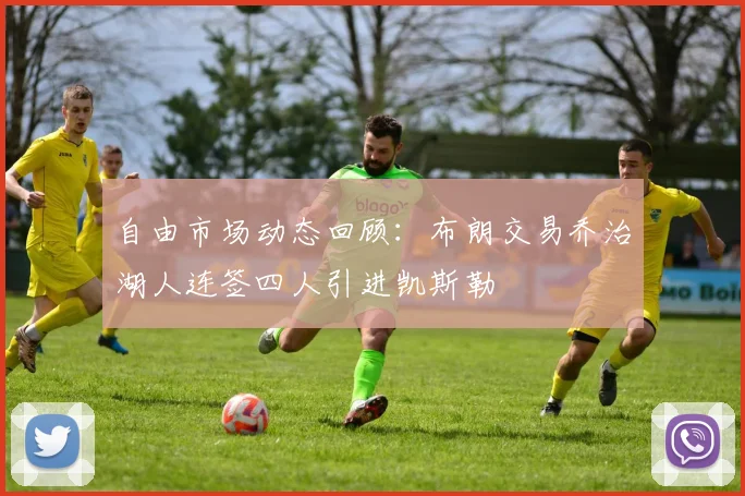 自由市场动态回顾：布朗交易乔治湖人连签四人引进凯斯勒