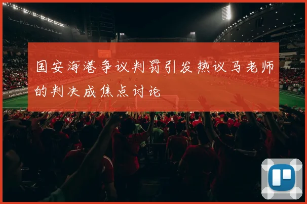 国安海港争议判罚引发热议马老师的判决成焦点讨论